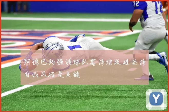 阿德巴约强调球队需持续改进坚持自我风格是关键
