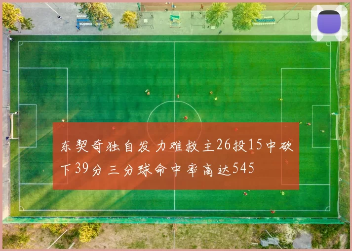 东契奇独自发力难救主26投15中砍下39分三分球命中率高达545