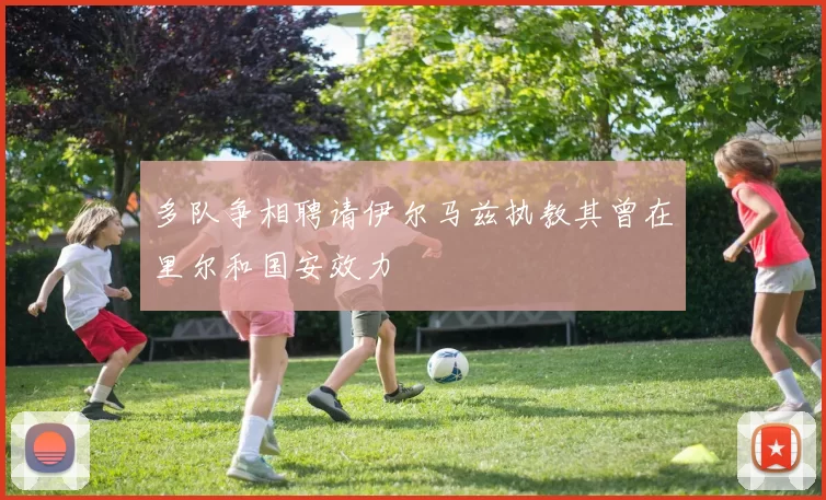 多队争相聘请伊尔马兹执教其曾在里尔和国安效力