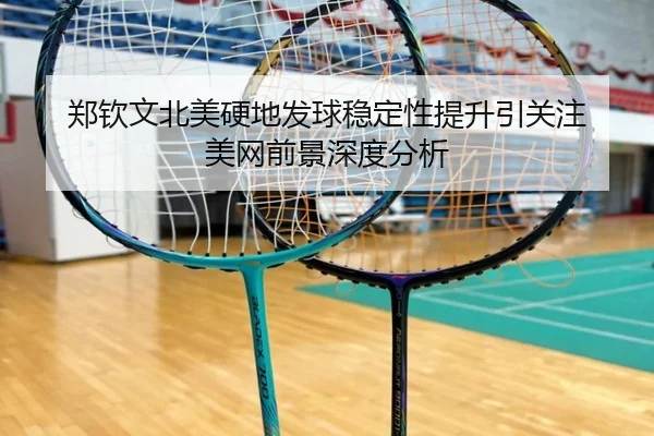 郑钦文北美硬地发球稳定性提升引关注 美网前景深度分析