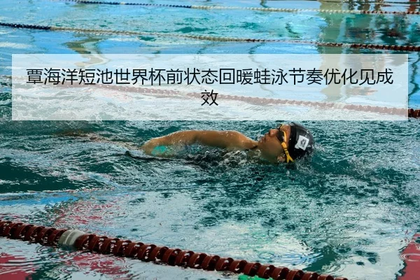 覃海洋短池世界杯前状态回暖蛙泳节奏优化见成效
